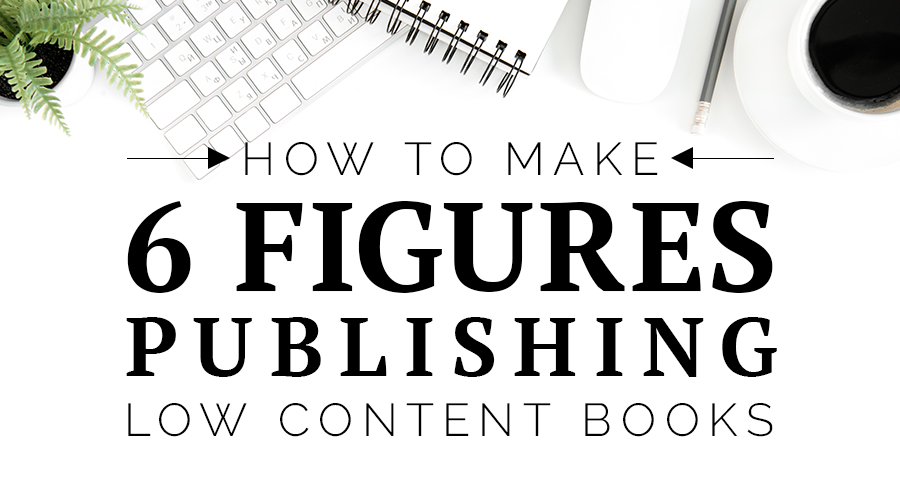 4 Easy Steps to Make 6 Figures Publishing Low-Content Books