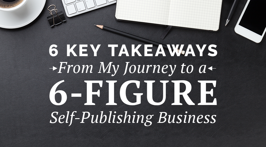 6 Key Takeaways From My Journey to a 6-Figure Self-Publishing Business