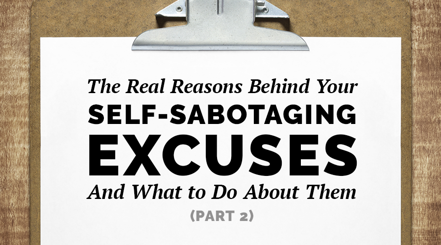 The Real Reasons Behind Your Self-Sabotaging Excuses, and What to Do About Them (Part 2)